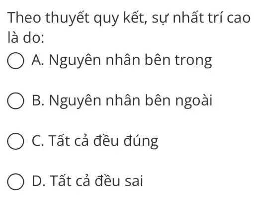 Theo thuyết quy kết, sư nhất trí cao
là do:
A. Nguyên nhân bên trong
B. Nguyên nhân bên ngoài
C. Tất cả đều đúng
D. Tất cả đều sai