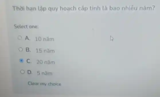 Thời hạn lập quy hoạch cấp tỉnh là bao nhiêu nǎm?
Select one:
A. 10 nǎm
B. 15 nǎm
C C. 20 nǎm
D. 5 nǎm
Clear my choice