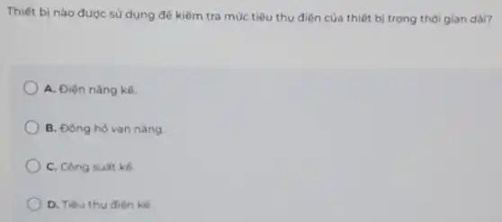 Thiết bị nào được sử dụng để kiểm tra mức tiêu thụ điện của thiết bị trong thời gian dài?
A. Điện nǎng kế.
B. Đóng hó van nǎng.
C. Công suất kế.
D. Tiêu thu điện kế.