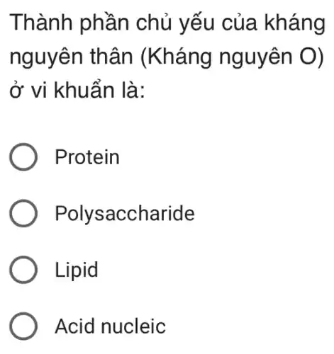 Thành phần chủ yếu của kháng
nguyên thân nguyên O)
ở vi khuẩn là:
Protein
Polysac charide
Lipid
Acid nucleic