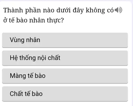 Thành phần nà o dưới đây không có - _>)
ở tế b ào nhâ n thực?
Vùng nhân
Hệ thống nội chất
Màng tế bào
Chất tế b ao