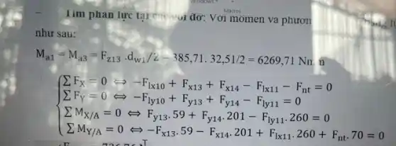 Tim phan lực tai va phươn
như sau:
M_(a1)=M_(a3)=F_(213)cdot d_(w1)/2=385,71.32,51/2=6269,71Nn
 ) sum F_(n)=0Longrightarrow -F_(n10)+F_(n3)+F_(n4)-F_(n11)-F_(n1)=0 sum _(n)=0 sum _(n)_(N_(1))=0Leftrightarrow F_(y13)+5_(21)+F_(2)y_(2)