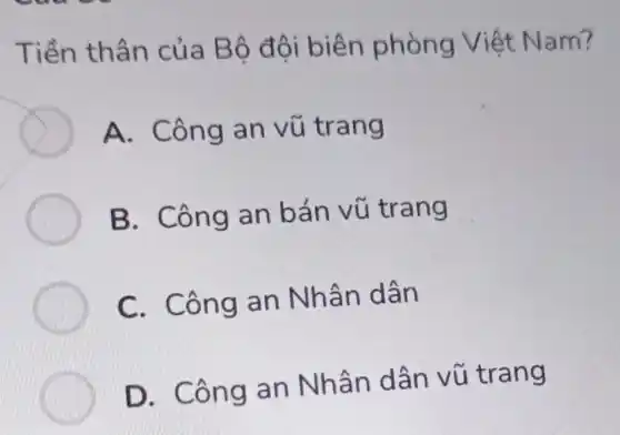 Tiền thâ n của B ộ đội biên phòng Việt Nam?
A. Công an vũ trang
B. Công an bán vũ trang
C. C ông an Nhân dân
D. Công an Nhân dân vũ trang