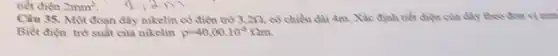 tiết diện 2mm^2
Câu 35. Một đoạn dây nikelin có điện trở 3,2Omega  có chiều dài 4m.Xác định tiết diện của dãy theo đơn vị mm
Biết điện trở suất của nikelin rho =40,00.10^-8Omega m