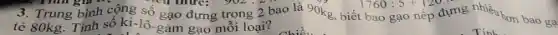 Tìm giá vị	1760:5+120
3. Trung bình cộng số gạo đựng trong 2 bao là 90kg, biết bao gạo nếp đựng nhiều hơn bao ga
tẻ 80kg. Tính số ki-lô-gam gạo mỗi loại?