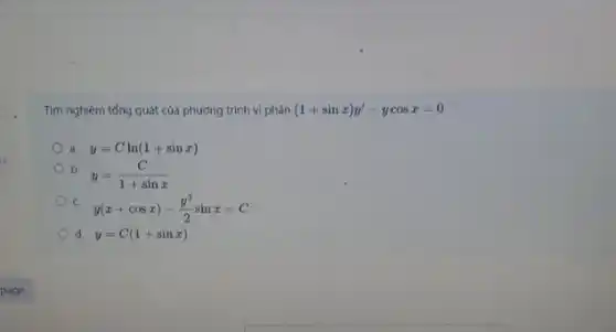 Tìm nghiệm tổng quát của phương trình vi phân (1+sinx)y'-ycosx=0
a. y=Cln(1+sinx)
b
y=(C)/(1+sinx)
C.
y(x+cosx)-(y^2)/(2)sinx=C
d. y=C(1+sinx)