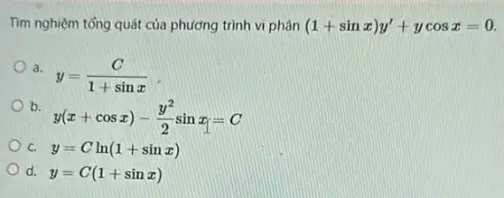 Tìm nghiệm tổng quát của phương trình vi phân (1+sinx)y'+ycosx=0
a.
y=(C)/(1+sinx)
b
y(x+cosx)-(y^2)/(2)sinx_(1)=C
C. y=Cln(1+sinx)
d. y=C(1+sinx)