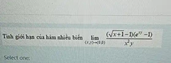 Tính giới hạn của hàm nhiều biến lim _((x,y)arrow (0,0))((sqrt (x+1)-1)(e^xy-1))/(x^2)y
Select one: