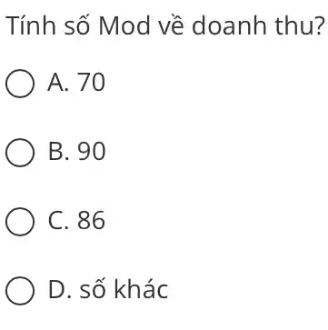 Tính số Mod về doanh thu?
A. 70
B. 90
C. 86
D. số khác