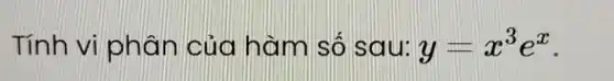 Tính vi phá n của hàm số sau: y=x^3e^x