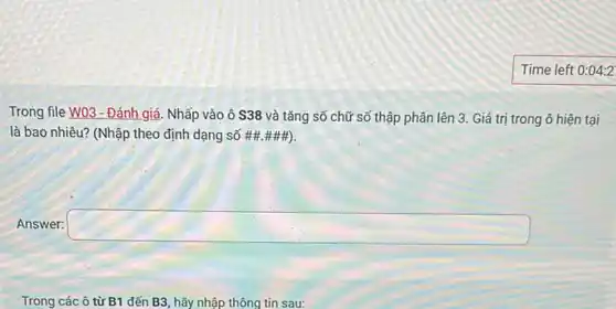 Trong file W03 - Đánh giá. Nhấp vào ô S38 và tǎng số chữ số thập phân lên 3. Giá trị trong ô hiện tại
là bao nhiêu? (Nhập theo định dạng số ##. thtt #).
Answer: square 
Trong các ô từ B1 đến B3, hãy nhập thông tin sau: