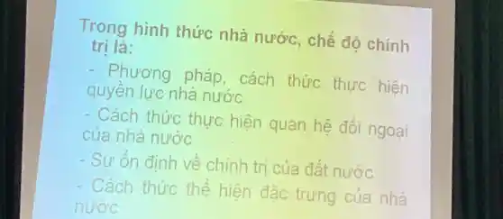 Trong hình thức nhà nước . chế độ chính
tri là:
- Phương pháp . cách thức thực hiện
quyên lực nhà nước
- Cách thức thực hiện quan hệ đối ngoại
của nhà nước
- Su on đinh ve chính tri của đất nước
- Cách thức the hiện đắc trưng của nhà
nước