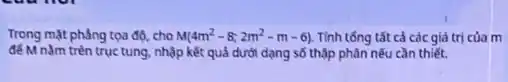 Trong mặt phẳng tọa độ, cho M(4m^2-8;2m^2-m-6) Tính tổng tất cả các giá trị của m
để M nằm trên trục tung, nhập kết quả dưới dạng số thập phân nếu cần thiết.