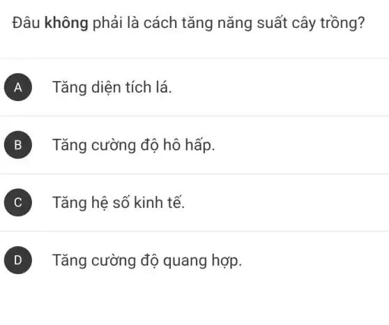 Đâu không phải là cách tǎng nǎng suất cây trồng?
A Tǎng diện tích lá.
B ) Tǎng cường độ hô hấp.
) Tǎng hệ số kinh tế.
Tǎng cường độ quang hợp.