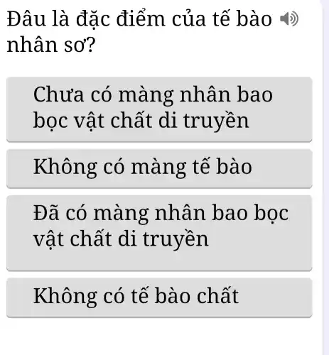 Đâu là đặc đi êm củ a tế b ào ­­­­→)
nhân sơ?
Chưa c ỏ màn g nhâ n bao
bọc v ât chấ t di trụ yen
Không có mà ng tế bào
Đã có mang nhân b ao bo C
vật ch ất di tru yên
Không có tế b ào chấ t