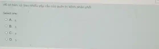 Về cơ bản, có bao nhiêu yêu cầu của quản trị kênh phân phối
Select one:
A. 6
B. 3
C. 4
D. 5