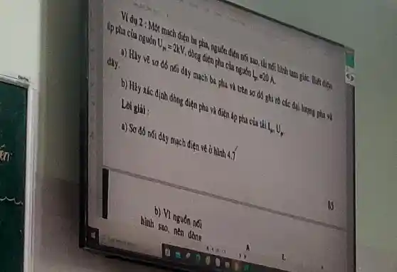 Ví dụ 2 :Một mạch nối sao, thì nối hình tam giáC. Biết điện
áp pha của nguồn U_(10)=2kN , đồng 20 A.
a) Hãy vẽ sơ đồ nối dây mạch ba pha vì trên sơ đồ ghi rõ các đại lượng pha và
đây.
b) Hủy xác định dòng điện pha và điện áp pha còa tế L_(s)U_(s)
Loi giải :
a) Sơ đồ nối dây mạch điện về ở hình 4.7
b) Vì nguồn nối
hình sao, nên dòng