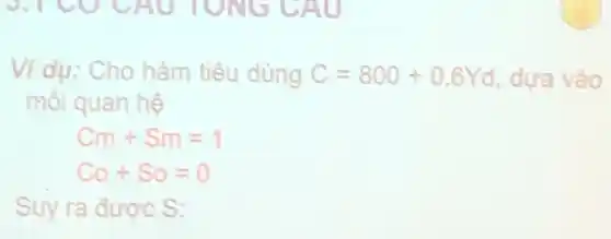 Ví dụ: Cho hàm tiêu dùng C=800+0.6Yd dựa vào
môi quan hệ
Cm+Sm=1
Co+So=0
Suy ra được S: