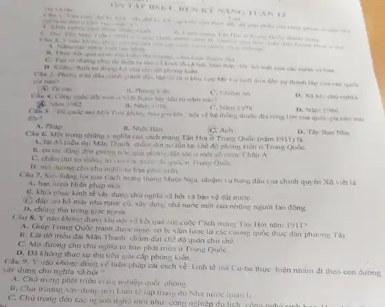 He valen
gop phin morong pham vi cun cho
A. Khoi nghla Tha Hinh Thien Oude
11. Cheh mang Tarition Trung Qube thank cone
top
C. Duy Tan Mau Hoa ra dos
Câu 2. Y nào
B. Thuc day qua trinh
C. Tao ra ahon lớn ve kinh to-bó mat cua các nước lư bán
D. Khǎn: định sư thang loi cua che do phong kiến
Câu 3. Phone trio đầu tranh giành độc tập nó ra o khu vực MN La tinh dura den su thành lập cua các quốc gia nào?
A. Tur san
13. Phong kiến
C. Chiem nô
D. Xã hôi chú nghĩa
Câu 4. Công cuộc Nam bài dầu từ nǎm nào?
Nam 1982
B. Nâm 1976
C. Nǎm 1978
D. Nǎm 1986
Câu 5. Đề quóc mù Mặt Trời không bao giữ lǎn" nói về hệ thông thuộc địa rộng lớn cua quốc gia nào sau
đây?
A. Pháp
B. Nhật Ban
(C. Anh
D. Tây Ban Nha
Câu 6. Một trong những ý nghĩa của cách mang Tân Hơi ở Trung Quốc (nǎm 1911) là
A. lật đồ tnêu dại Mãn Thanh. chấm dirt sur tồn tai chế độ phong kiến ở Trung Quốc
B. có tác động đến phong trào giai phón: dân tộc ơ mỗi số nước Châu A
C. chầm dưt sư thong tri cua cac nước đe quóc o Truns Quóc
D. mờ dường cho chu nghĩa tư ban phat triên
Câu 7. Sau thắng lợi cua Cách mạng tháng Mười Nga. nhiệm vụ hang đầu cua chinh quyền Xô viết là
A. ban hành Hiến pháp mới.
B. khôi phục kinh tế xây dựng chủ nghĩa xã hội và bảo vệ đất nướC.
(C) dập lan bộ máy nhà nước cũ, xây dựng nhà nước mới của những người lao động.
D. chống thù trong giặc ngoài
Câu 8. Ý nào không đúng khi nói về kết qua cua cuộc Cách mang Tàn Hơi nǎm 1911?
A. Giúp Trung Quốc tránh được nguy cơ bị xâm lược từ các cường quốc thực dân phương Tây
B. Lật dố triều đại Mãn Thanh, chấm dứt chế độ quân chủ chế.
C. Mở dường cho chu nghĩa tư bản phát triển ở Trung Quốc
D. Đã không thực sự thủ tiêu giai cấp phong kiến
Câu 9. Ý nào không đúng về biện pháp cải cách về hình tế mà Cu-ba thực hiện nhằm di theo con
xây dựng chủ nghĩa xã hội "
A. Chú trọng phát triển công nghiệp quốc phòng.
B. Chu trương xảy dựng nen kinh to tap trung do Nhà nước quan li
C. Chủ trọng đến các nganh nghề mới như: công nghiệp du lịch công nghệ
ON TAP BSKT. REN KY NAN