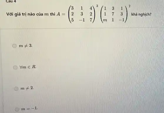 Với giá trị nào của m thì A=(} 3&1&4 2&3&2 5&-1&7 khả nghịch?
mneq 3
forall min R
mneq 2
m=-1
Câu 4