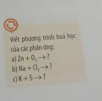 Viết phương trình hoá hoc
của các phản ứng:
a) Zn+O_(2)arrow ?
b) Na+Cl_(2)arrow ?
c) K+Sarrow ?