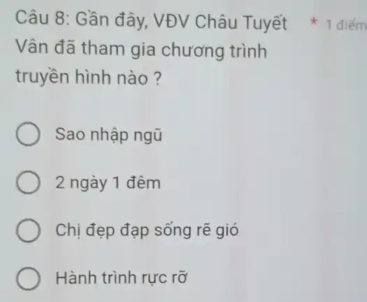 Vân đã tham gia chương trình
truyền hình nào ?
Sao nhập ngũ
2 ngày 1 đêm
Chị đẹp đạp sống rẽ gió
Hành trình rực rỡ
Câu 8: Gần đây,VĐV Châu Tuyết 1 điểm