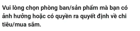 Vui lòng chọn phòng ban/sản phẩm mà bạn có
ảnh hưởng hoặc có quyền ra quyết định về chi
tihat (e)u/mua sǎm.