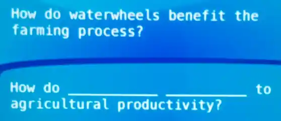 How do wate rwhe efit the
farmi ng pr ocess?
How do __ __ to
agri cult ural prod ucti vity 7