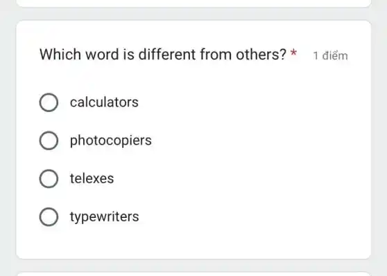 Which word is different from others ? 1 điểm
calculators
photocopiers
telexes
typewriters