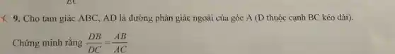 x 9. Cho tam giác ABC, AD là đường phân giác ngoài của góc A (D thuộc cạnh BC kéo dài).
Chứng minh rǎng (DB)/(DC)=(AB)/(AC)