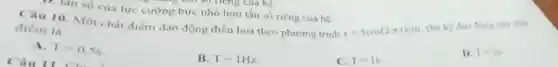 x=5cos(2pi t)cm
chu ky dao di mg của chất
điểm là
D. T=2s
C. T=1s
A. T=0,5s
B. T=1Hz
1. tan so của lực cường bức nhỏ hơn tần số riêng của hệ.
10. Một chất điểm dao động điều hoà theo phương trình