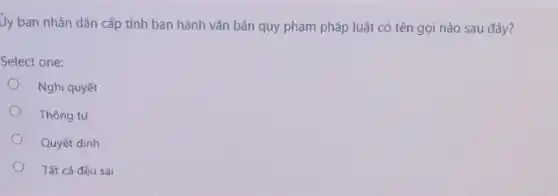 Ủy ban nhân dân cấp tỉnh ban hành vǎn bản quy phạm pháp luật có tên gọi nào sau đây?
Select one:
Nghị quyết
Thông tư
Quyết định
Tất cả đều sai