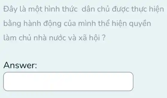 Đây là một hình thức dân chủ đước thức hiện
bằng hành động của mình th ể hiện quyền
làm chủ nhà nước và xã hội ?
Answ er:
tradesman