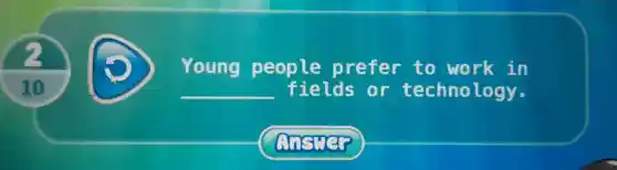 Young people prefer to work in
__ fields or technology.