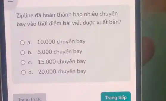 Zipline đã hoàn thành bao nhiêu chuyến
bay vào thời điểm bài viết được xuất bản?
a. 10.000 chuyến bay
b. 5.000 chuyến bay
c. 15.000 chuyến bay
d. 20.00 ) chuyến bay