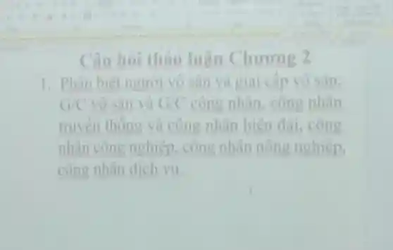 1. Phân biêt người vô sản và giai cấp vo san;
G/C vô sản và G/C công nhân.công nhân
truyền thong và công nhân hiện đai, công
nhân công nghiệp cong nhân nong nghiệp,
công nhân dịch vu.