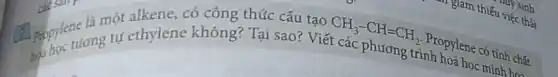 (1) propylene ang tu ethylene không? Tại sao? Viết CH_(3)-CH=CH_(2)
Propylene có tính chất
là một alkene, có công thức cấu tạo