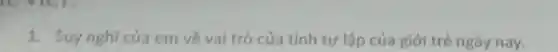 1. Suy nghĩ của em về vai trò của tính tự lập của giới trẻ ngày nav.