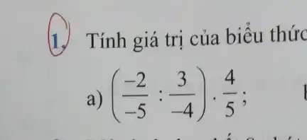 1.) Tính giá trị của biểu thức
a) ((-2)/(-5):(3)/(-4))cdot (4)/(5)