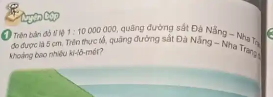 (1) Trên bản đồ tỉ lệ 1: 100000000 , quãng đường sắt Đà Nẵng - Nha Tră đo được là 5 mathrm(~cm) . Trên thực tế, quãng đường sắt Đà Nẵng - Nha Trang̣ khoảng bao nhiêu ki-lô-mét?