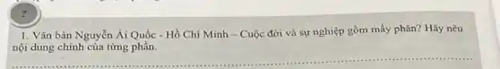 ?
1. Vǎn bản Nguyễn Ái Quốc - Hồ Chí Minh - Cuộc đời và sự nghiệp gồm mấy phân? Hãy nêu
__