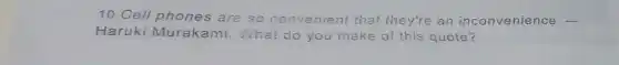 10. Cell phones are so convenient that they're an inco nven ience .
Haruki Murakami What do you make of this quote ?