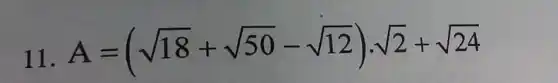 11. A=(sqrt (18)+sqrt (50)-sqrt (12))cdot sqrt (2)+sqrt (24)