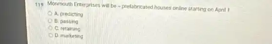 119 Monmouth Enterprises will be-prefabricated houses online starting on April 1.
A. predicting
B. passing
C. retaining
D D. marketing