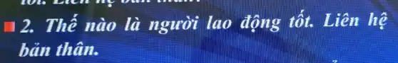 12. Thể nào là người lao động tốt.Liên hệ
bản thân.
