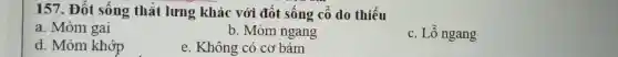 157. Đốt sống thát lưng khác : với đốt sốn g cổ do thiếu
a. Mỏm gai
b. Mỏm ngang
c. Lỗ ngang
d. Mỏm khớp
e. Không có cơ bám