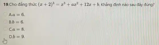 19.Cho đẳng thức (x+2)^3=x^3+ax^2+12x+b Khẳng định nào sau đây đúng?
A. a=6
B. b=6
C. a=8
D. b=9