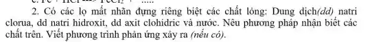 2. Có các lọ mất nhãn đựng riêng biệt các chất lỏng: Dung dịch (dd) natri
clorua, dd natri hidroxit, dd axit clohidric và nước . Nêu phương pháp nhận biết các
chất trên. Viết phương trình phản ứng xảy ra (nếu có).