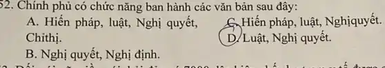 )2. Chính phủ có chức nǎng ban hành các vǎn bản sau đây:
A. Hiến pháp, luật,Nghị quyết,
Chithi.
6. Hiến pháp, luật,Nghịquyết.
D/Luật, Nghị quyết.
B. Nghị quyết, Nghị định.