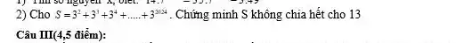 2) Cho S=3^2+3^3+3^4+ldots ..+3^2024 . Chứng minh S không chia hết cho 13
Câu III(4,5 điểm):